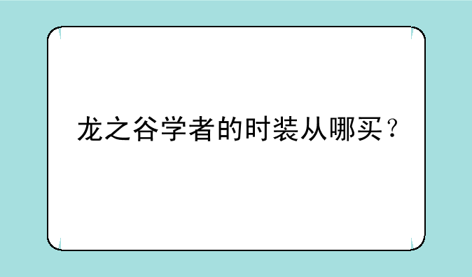 龙之谷学者的时装从哪买？