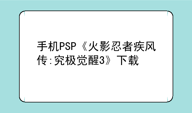 手机PSP《火影忍者疾风传:究极觉醒3》下载