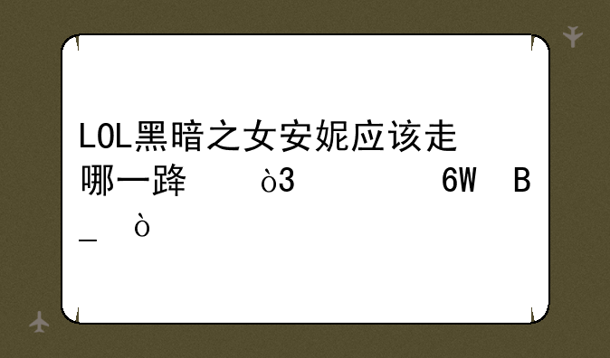 LOL黑暗之女安妮应该走哪一路，走中单吗？