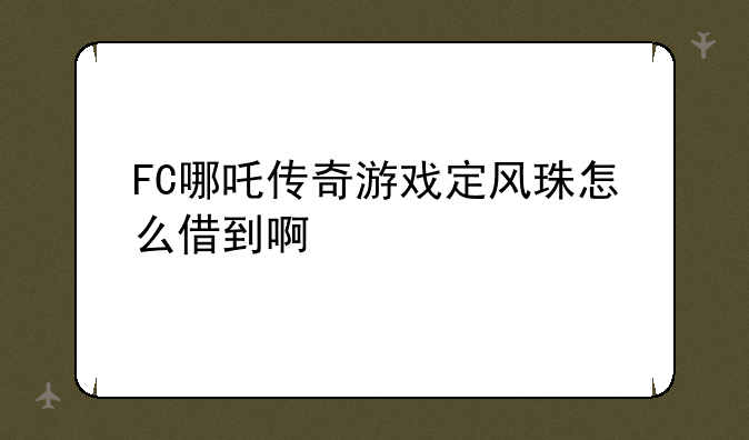FC哪吒传奇游戏定风珠怎么借到啊