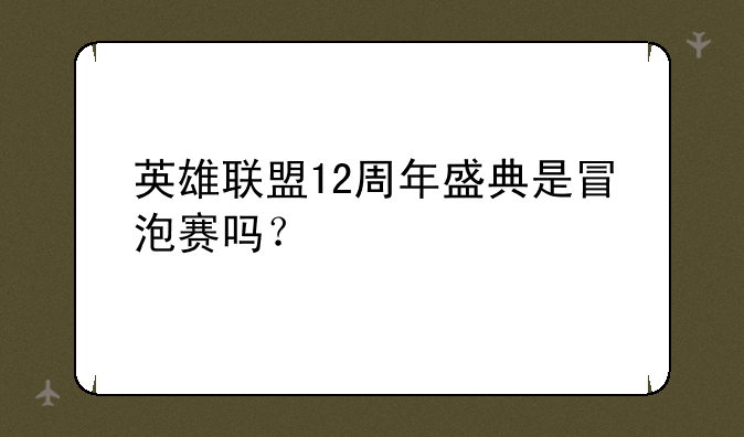 英雄联盟12周年盛典是冒泡赛吗？
