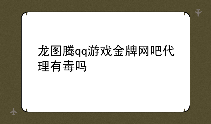 龙图腾qq游戏金牌网吧代理有毒吗
