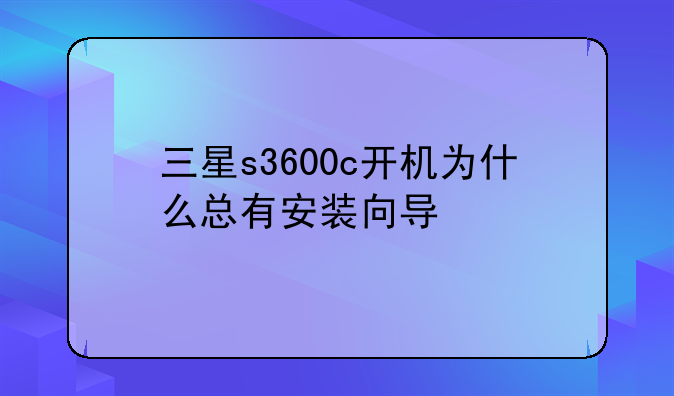 三星s3600c开机为什么总有安装向导