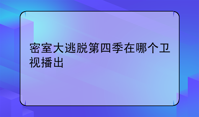 密室大逃脱第四季在哪个卫视播出