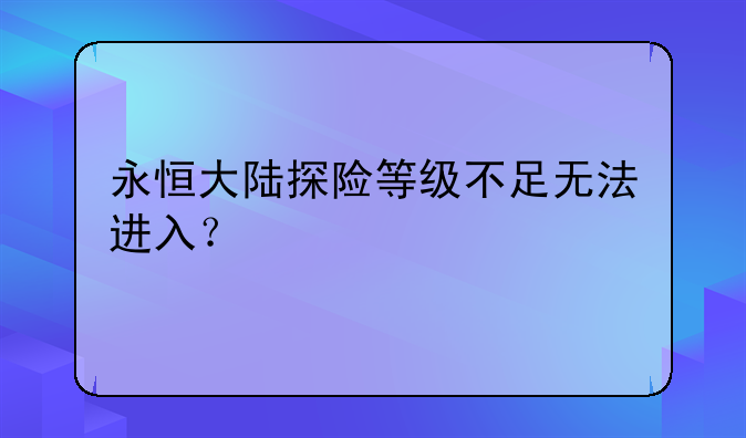 永恒大陆探险等级不足无法进入？