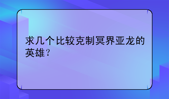 求几个比较克制冥界亚龙的英雄？