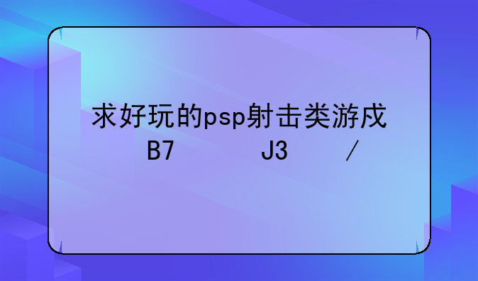 求好玩的psp射击类游戏名称和下载