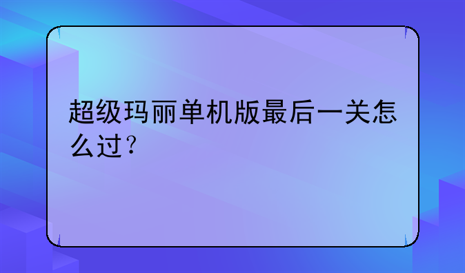 超级玛丽单机版最后一关怎么过？