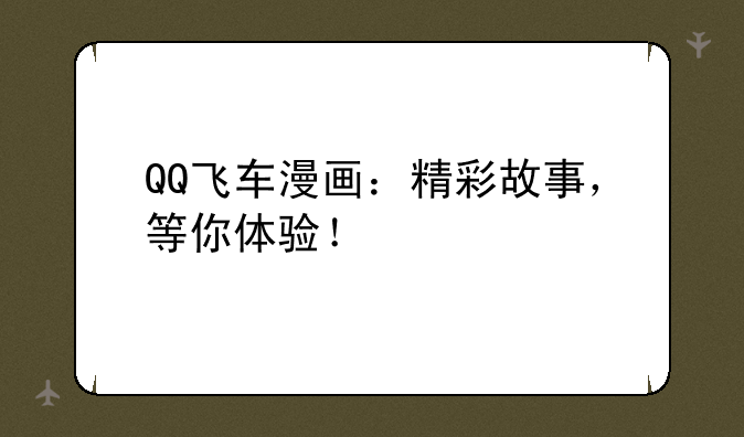 QQ飞车漫画：精彩故事，等你体验！