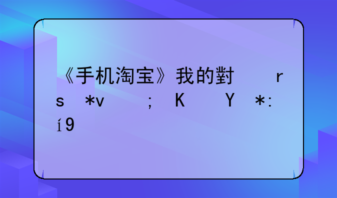 《手机淘宝》我的小蜜功能使用说明