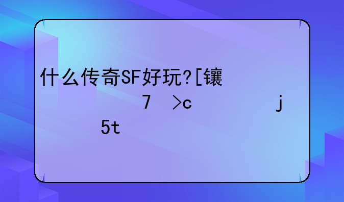 什么传奇SF好玩?[长久不变态的那种].