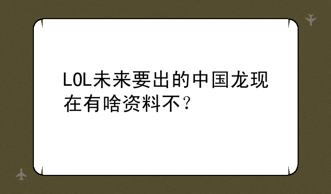 LOL未来要出的中国龙现在有啥资料不？