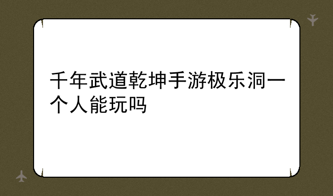 千年武道乾坤手游极乐洞一个人能玩吗
