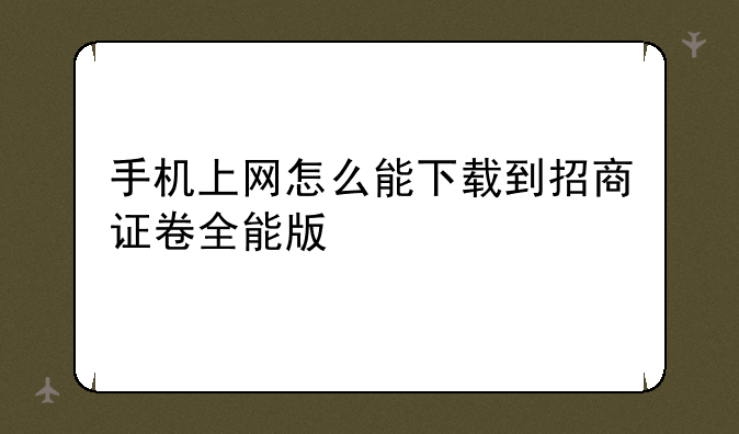 手机上网怎么能下载到招商证卷全能版