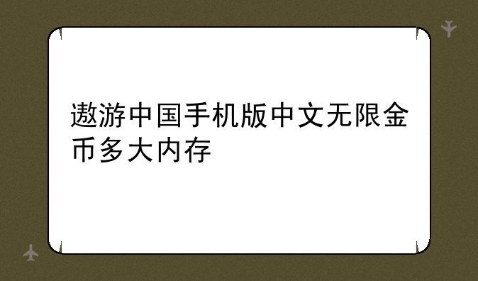 遨游中国手机版中文无限金币多大内存