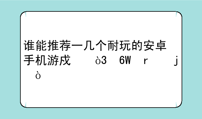 谁能推荐一几个耐玩的安卓手机游戏，单机的？