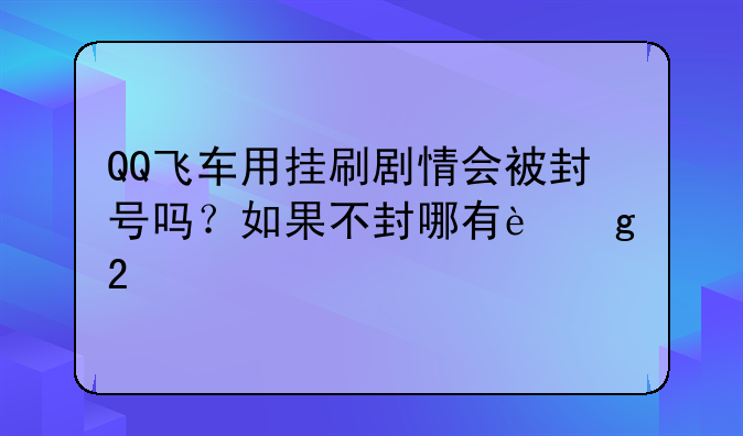QQ飞车用挂刷剧情会被封号吗？如果不封哪有这挂