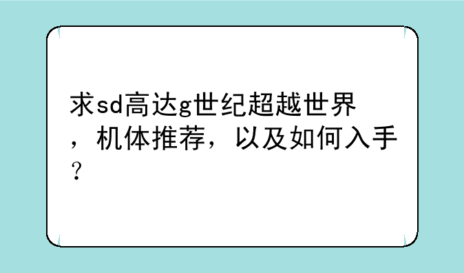 求sd高达g世纪超越世界，机体推荐，以及如何入手？