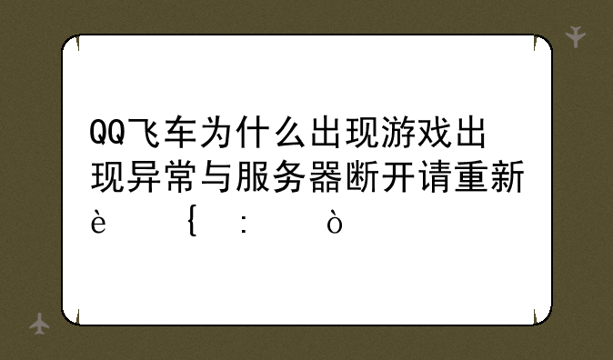 QQ飞车为什么出现游戏出现异常与服务器断开请重新连接？