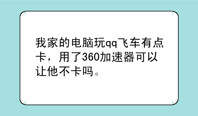 我家的电脑玩qq飞车有点卡，用了360加速器可以让他不卡吗。