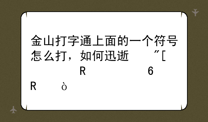 金山打字通上面的一个符号怎么打，如何迅速或者用快捷键？