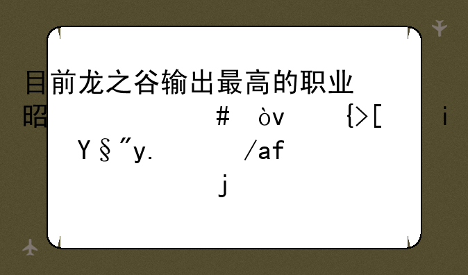 目前龙之谷输出最高的职业是什么？至少是有人愿意组的那种？