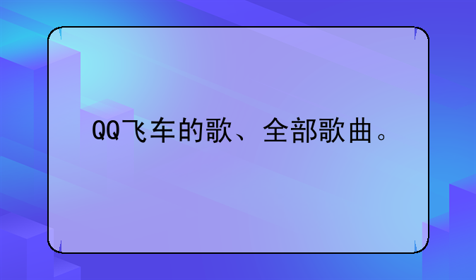 QQ飞车的歌、全部歌曲。