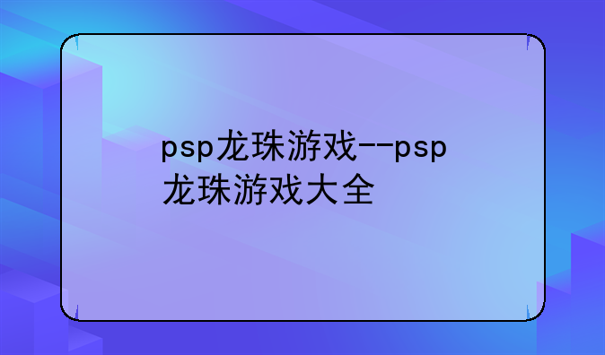 psp龙珠游戏--psp龙珠游戏大全