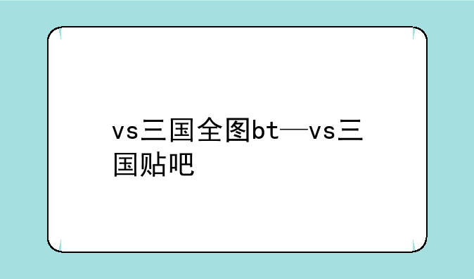 vs三国全图bt—vs三国贴吧