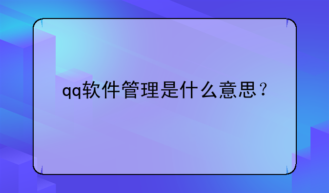 qq软件管理是什么意思？