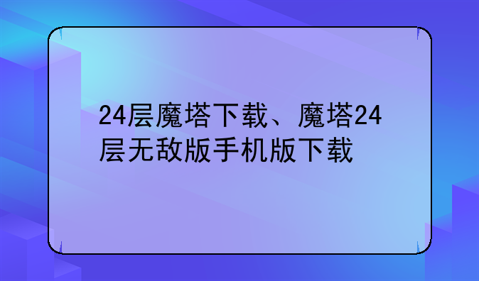 24层魔塔下载、魔塔24层无敌版手机版下载