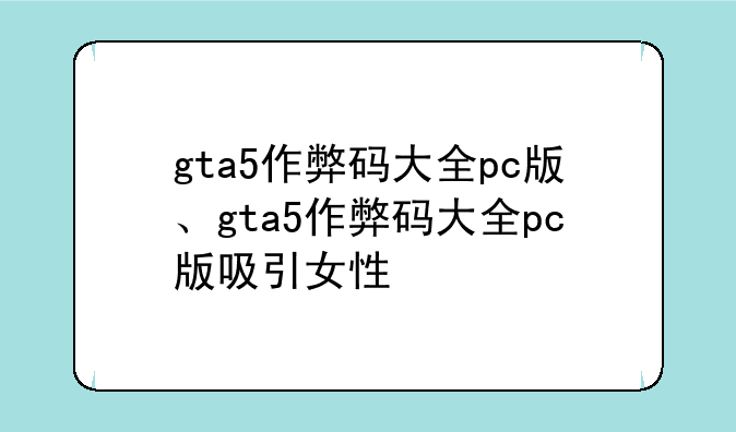 gta5作弊码大全pc版、gta5作弊码大全pc版吸引女性