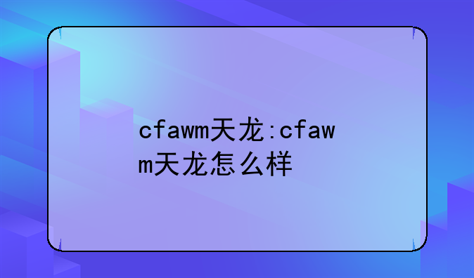 cfawm天龙:cfawm天龙怎么样