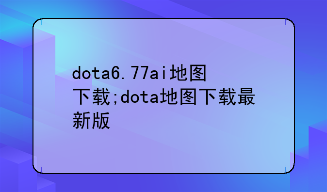 dota6.77ai地图下载;dota地图下载最新版