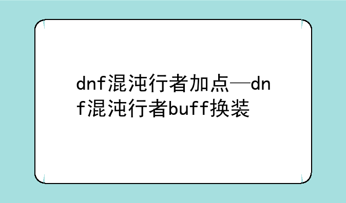 dnf混沌行者加点—dnf混沌行者buff换装