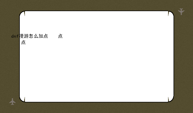 dnf漫游怎么加点，dnf漫游技能加点