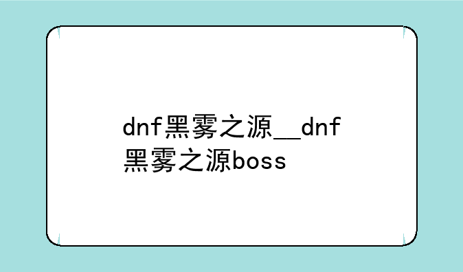 dnf黑雾之源__dnf黑雾之源boss