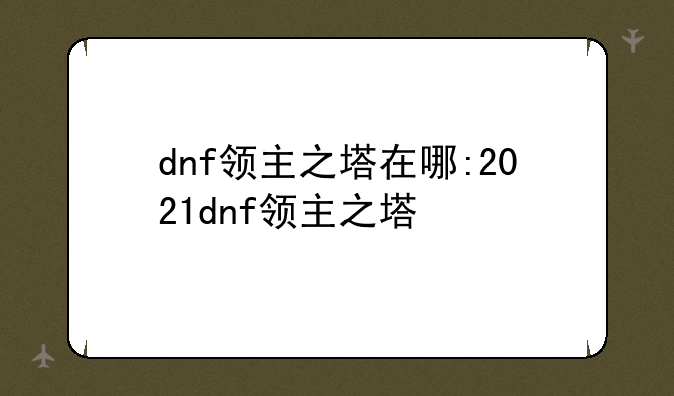 dnf领主之塔在哪:2021dnf领主之塔