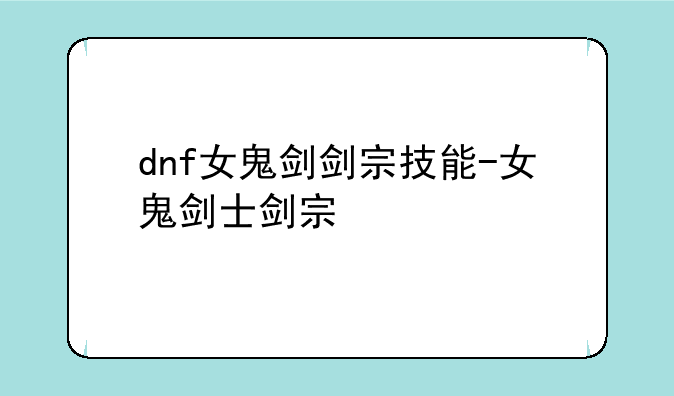 dnf女鬼剑剑宗技能-女鬼剑士剑宗