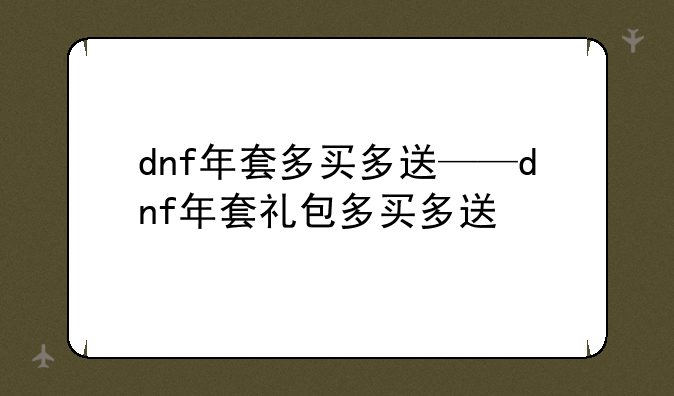 dnf年套多买多送——dnf年套礼包多买多送