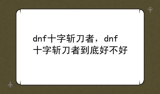 dnf十字斩刀者，dnf十字斩刀者到底好不好