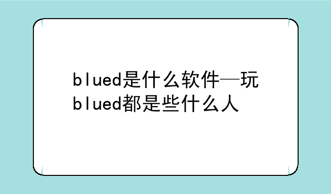 blued是什么软件—玩blued都是些什么人
