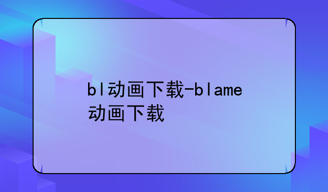 bl动画下载-blame动画下载