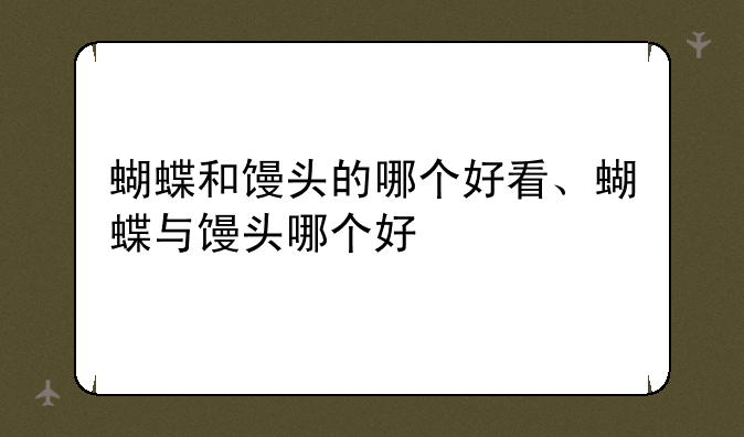 蝴蝶和馒头的哪个好看、蝴蝶与馒头哪个好