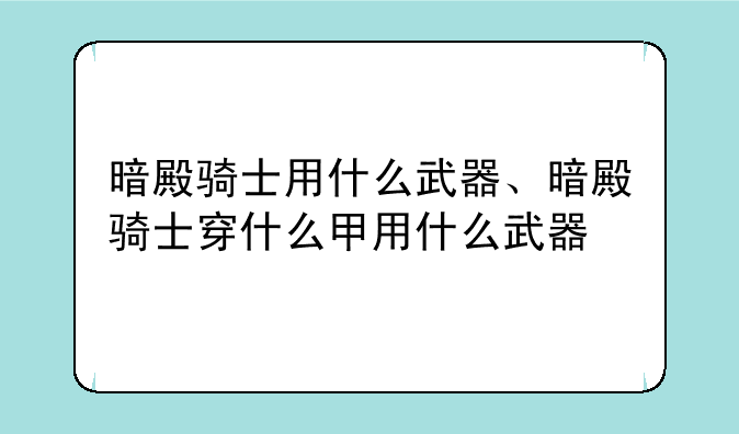 暗殿骑士用什么武器、暗殿骑士穿什么甲用什么武器