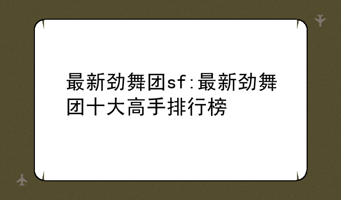 最新劲舞团sf:最新劲舞团十大高手排行榜