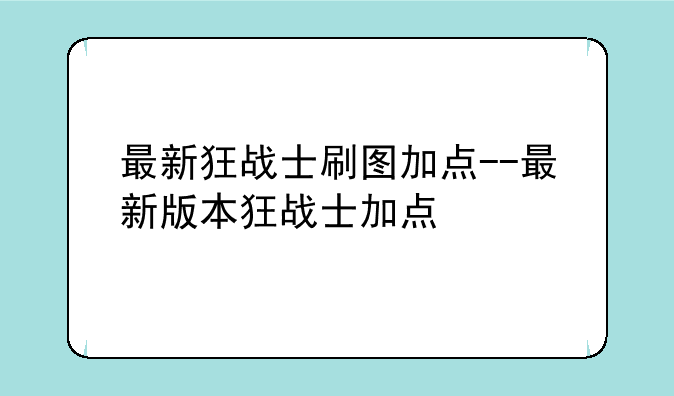 最新狂战士刷图加点--最新版本狂战士加点