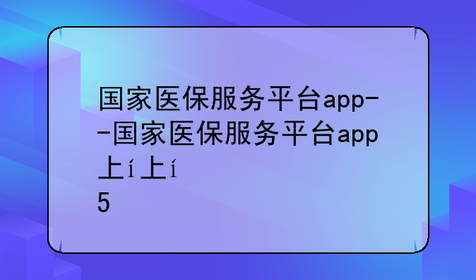 国家医保服务平台app--国家医保服务平台app下载安装医保电子凭证