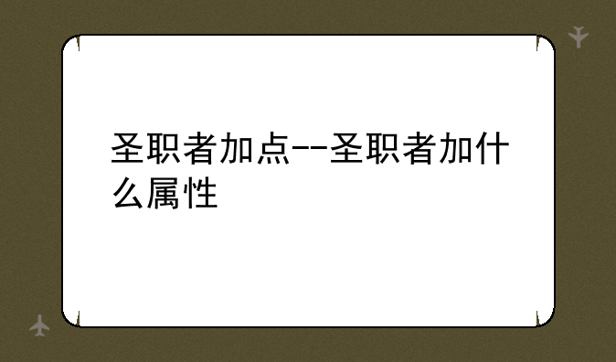 圣职者加点--圣职者加什么属性