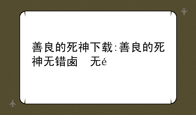 善良的死神下载:善良的死神无错版